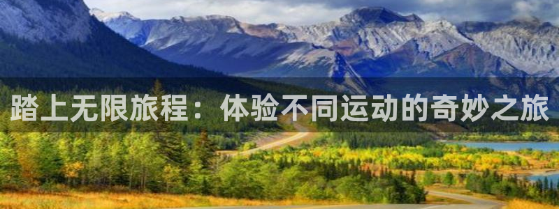 南宫大舞台官网下载招商电话号码是多少啊:踏上无限旅程:体验不